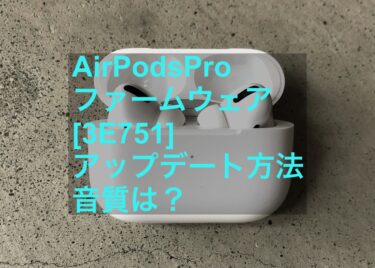 【AirPodsPro】最新『3E751』ファームウェアアップデート方法を紹介｜ノイズキャンセリングはどう？